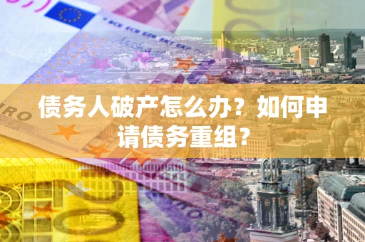 武汉债务人破产怎么办？如何申请债务重组？