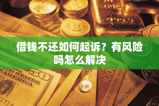 武汉借钱不还如何起诉？有风险吗怎么解决