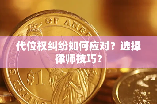 武汉代位权纠纷如何应对？选择律师技巧？