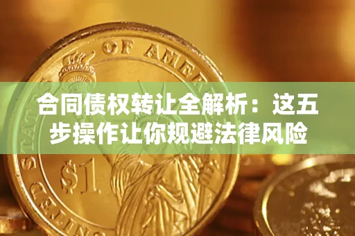 武汉合同债权转让全解析：这五步操作让你规避法律风险