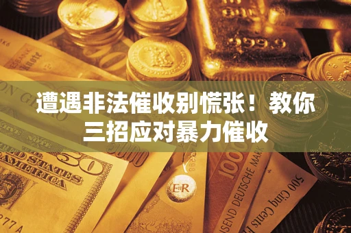 武汉遭遇非法催收别慌张！教你三招应对暴力催收