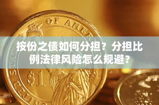 武汉按份之债如何分担？分担比例法律风险怎么规避？
