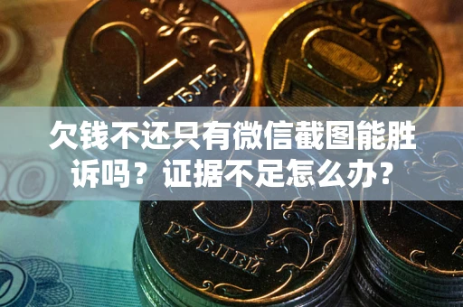 武汉欠钱不还只有微信截图能胜诉吗？证据不足怎么办？