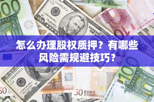 武汉怎么办理股权质押？有哪些风险需规避技巧？