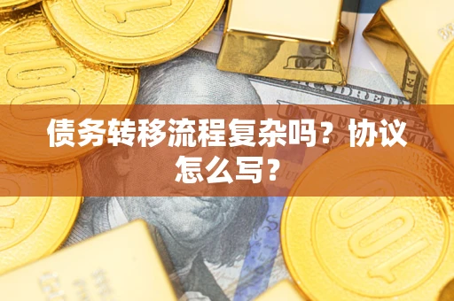 武汉债务转移流程复杂吗？协议怎么写？