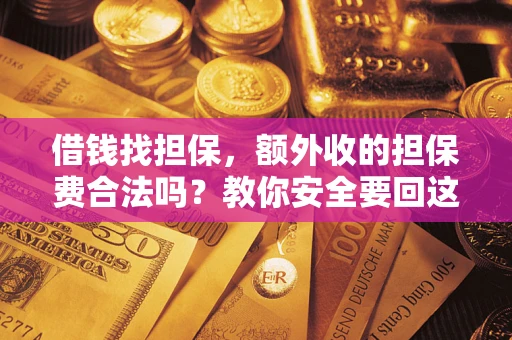 武汉借钱找担保，额外收的担保费合法吗？教你安全要回这笔钱