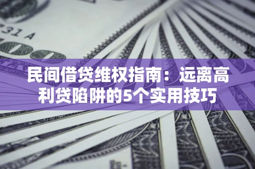 武汉民间借贷维权指南：远离高利贷陷阱的5个实用技巧