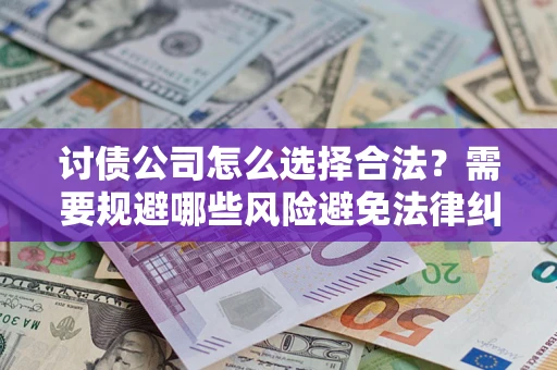 武汉讨债公司怎么选择合法?需要规避哪些风险避免法律纠纷? 武汉讨债公司怎么选择合法?需要规避哪些风险避免法律纠纷?