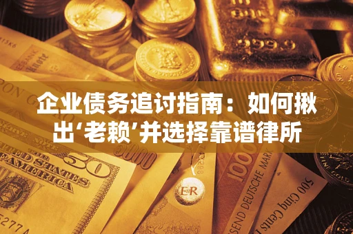 武汉企业债务追讨指南：如何揪出‘老赖’并选择靠谱律所