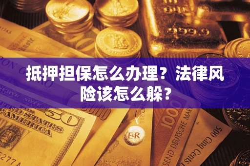 武汉抵押担保怎么办理？法律风险该怎么躲？