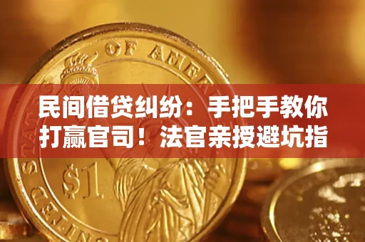 武汉民间借贷纠纷：手把手教你打赢官司！法官亲授避坑指南