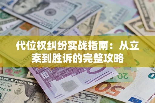 武汉代位权纠纷实战指南：从立案到胜诉的完整攻略