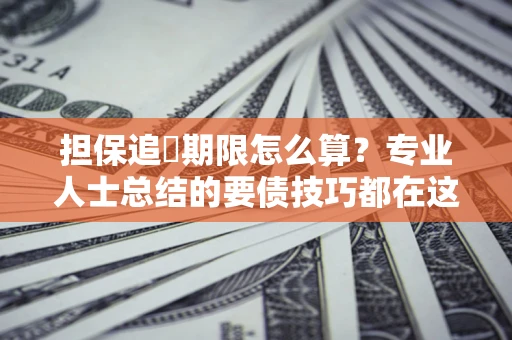武汉担保追償期限怎么算？专业人士总结的要债技巧都在这里了