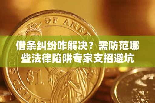 武汉借条纠纷咋解决？需防范哪些法律陷阱专家支招避坑
