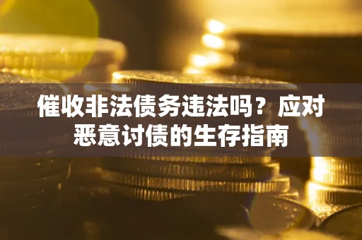 武汉催收非法债务违法吗？应对恶意讨债的生存指南