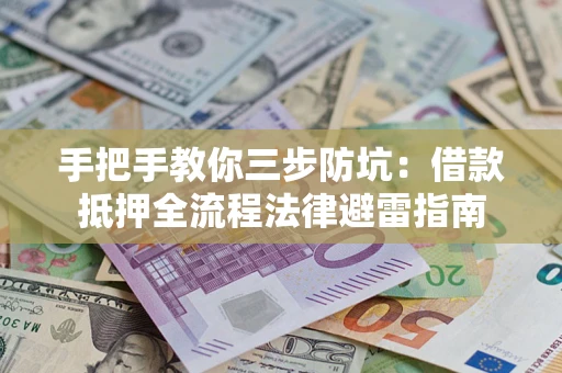 武汉手把手教你三步防坑：借款抵押全流程法律避雷指南