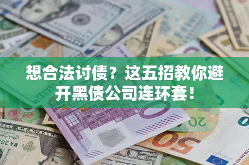 武汉想合法讨债？这五招教你避开黑债公司连环套！