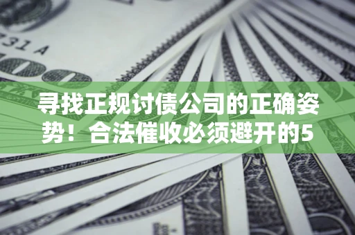 武汉寻找正规讨债公司的正确姿势！合法催收必须避开的5大雷区