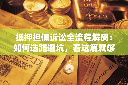 武汉抵押担保诉讼全流程解码：如何选路避坑，看这篇就够了