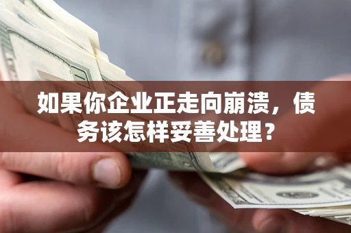 武汉如果你企业正走向崩溃，债务该怎样妥善处理？