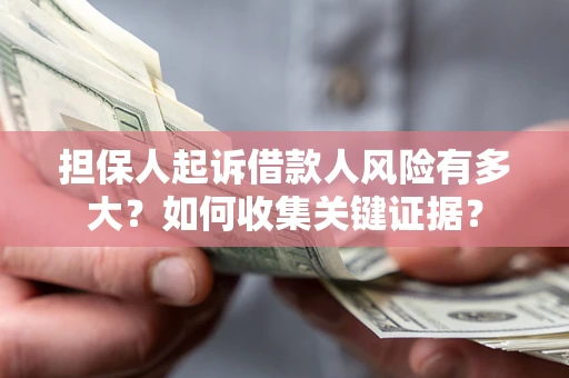 武汉担保人起诉借款人风险有多大？如何收集关键证据？