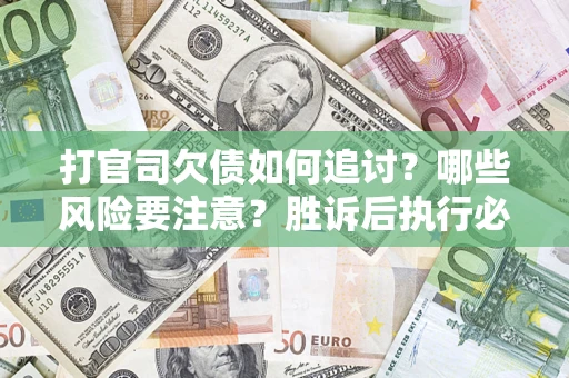 武汉打官司欠债如何追讨？哪些风险要注意？胜诉后执行必看！