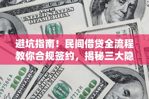 武汉避坑指南！民间借贷全流程教你合规签约，揭秘三大隐形陷阱