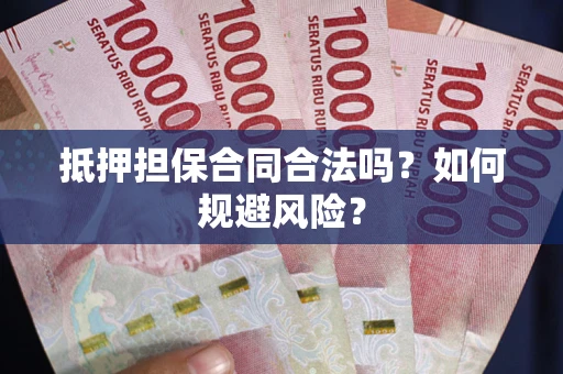 武汉抵押担保合同合法吗？如何规避风险？