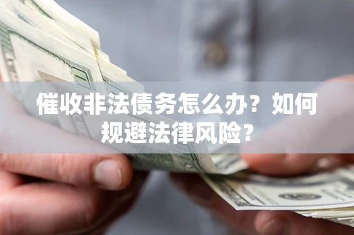 武汉催收非法债务怎么办？如何规避法律风险？