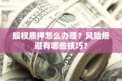 武汉股权质押怎么办理？风险规避有哪些技巧？