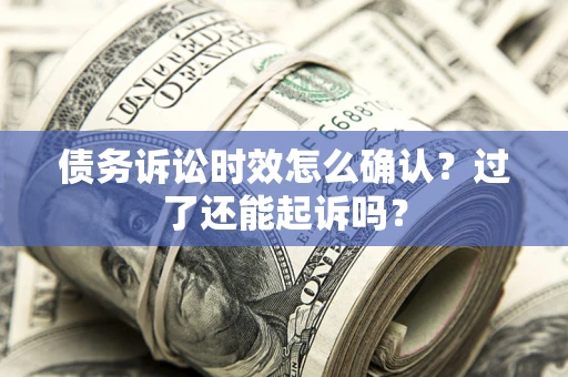 武汉债务诉讼时效怎么确认？过了还能起诉吗？