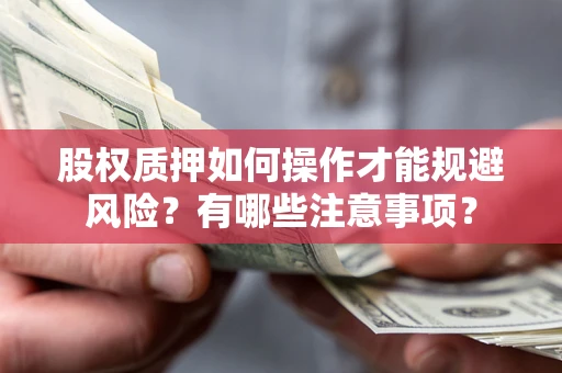 武汉股权质押如何操作才能规避风险？有哪些注意事项？