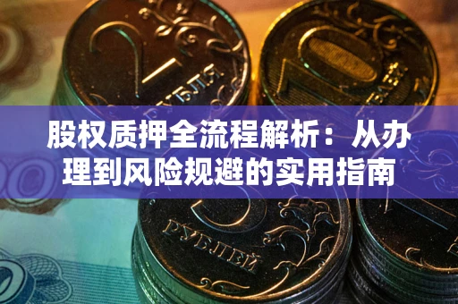 武汉股权质押全流程解析：从办理到风险规避的实用指南