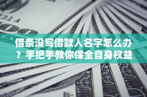 武汉借条没写借款人名字怎么办？手把手教你保全自身权益