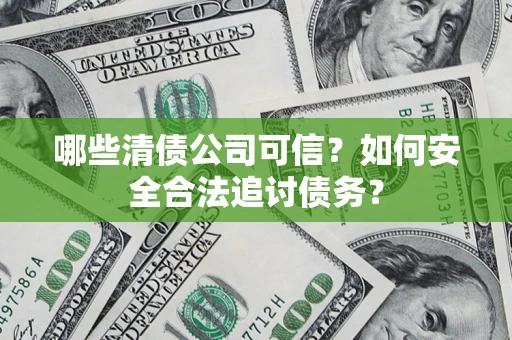 武汉哪些清债公司可信？如何安全合法追讨债务？