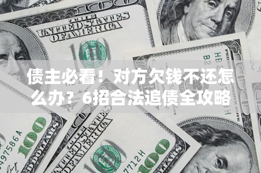 武汉债主必看！对方欠钱不还怎么办？6招合法追债全攻略