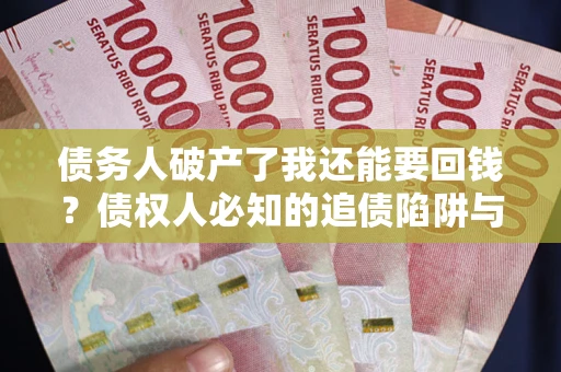 武汉债务人破产了我还能要回钱？债权人必知的追债陷阱与破局之道