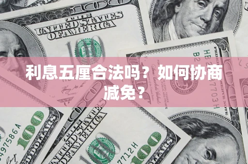 武汉利息五厘合法吗？如何协商减免？