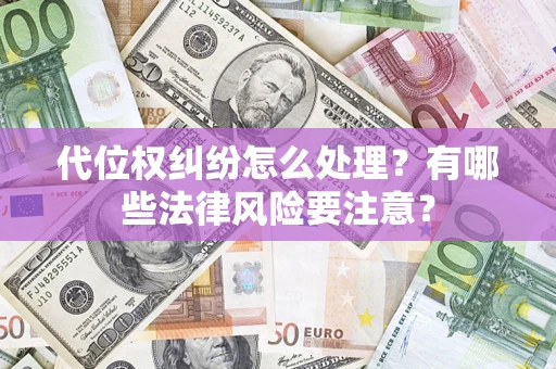 武汉代位权纠纷怎么处理？有哪些法律风险要注意？