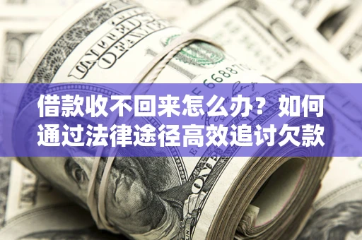 武汉借款收不回来怎么办?如何通过法律途径高效追讨欠款? 武汉借款收不回来怎么办?如何通过法律途径高效追讨欠款?