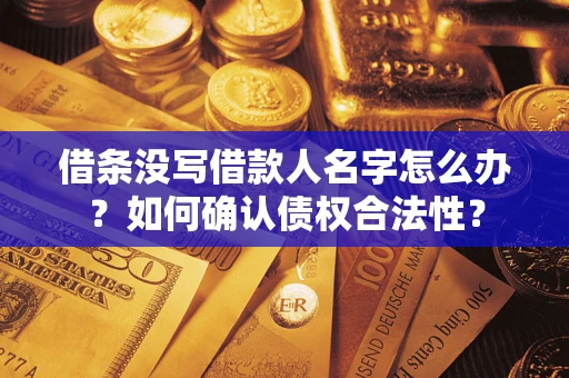 武汉借条没写借款人名字怎么办？如何确认债权合法性？