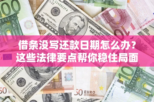 武汉借条没写还款日期怎么办？这些法律要点帮你稳住局面