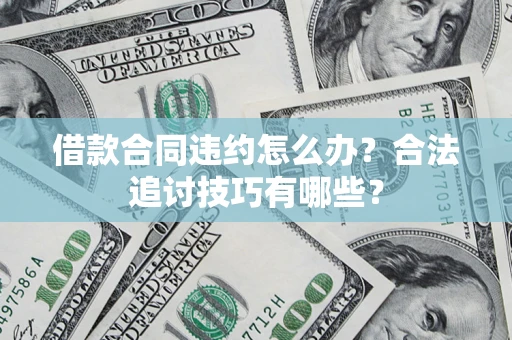 武汉借款合同违约怎么办？合法追讨技巧有哪些？