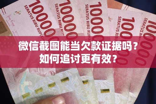 武汉微信截图能当欠款证据吗？如何追讨更有效？