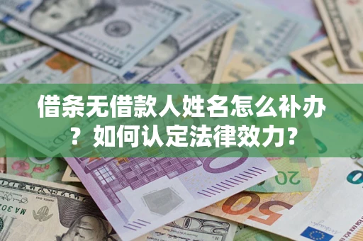 武汉借条无借款人姓名怎么补办？如何认定法律效力？