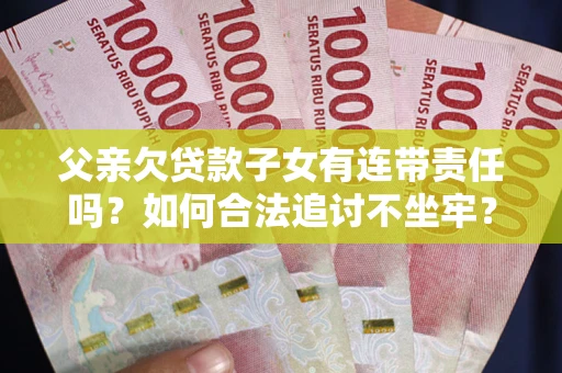 武汉父亲欠贷款子女有连带责任吗？如何合法追讨不坐牢？