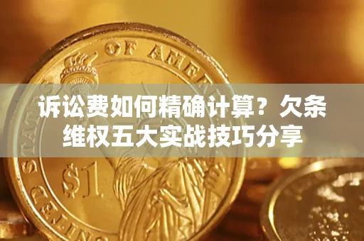 武汉诉讼费如何精确计算？欠条维权五大实战技巧分享