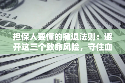 武汉担保人要懂的撤退法则：避开这三个致命风险，守住血汗钱