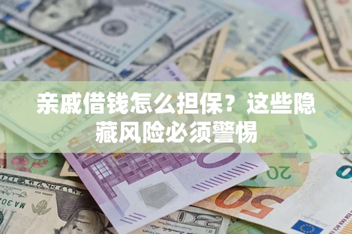 武汉亲戚借钱怎么担保？这些隐藏风险必须警惕