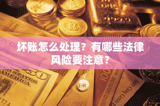 武汉坏账怎么处理？有哪些法律风险要注意？
